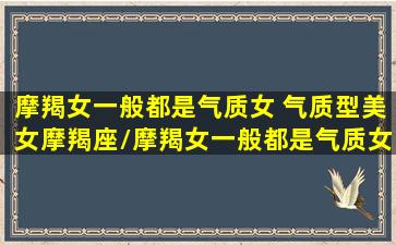 摩羯女一般都是气质女 气质型美女摩羯座/摩羯女一般都是气质女 气质型美女摩羯座-我的网站